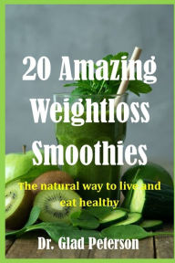 20 Amazing Weightloss Smoothies: The natural way to live and eat healthily Glad Peterson Author