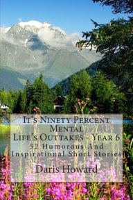 It's Ninety Percent Mental: 52 Humorous And Inspirational Short Stories Daris W. Howard Author