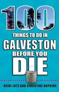 100 Things to Do in Galveston Before You Die Heidi Lutz Author