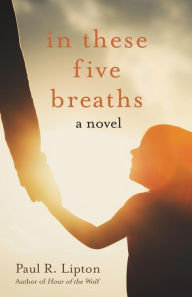 In These Five Breaths: A Novel Paul R. Lipton Author