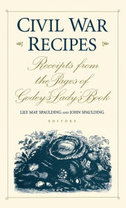 Civil War Recipes: Receipts from the Pages of Godey's Lady's Book Lily May Spaulding Editor