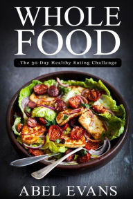Whole Food: The 30 day Healthy Eating Challenge Abel Evans Author