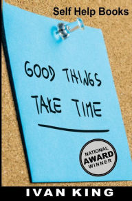 Self Help Books: Good Things Take Time [Self Help] Ivan King Author