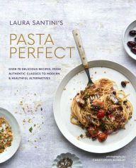 Pasta Perfect: Over 70 delicious recipes, from authentic classics to modern & healthful alternatives Laura Santini Author