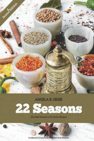 22 Seasons Blended Seasons and Herbs Recipes: 22 Seasons Blended Seasons and Herbs Recipes: A Collection of Seasons and Blended Herbs Angela B Grier A