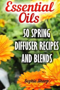 Essential Oils: 50 Spring Diffuser Recipes And Blends Sophie Sharp Author