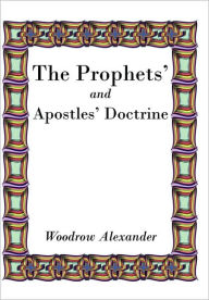 The Prophets' and Apostles' Doctrine Woodrow Alexander Author