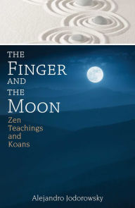 The Finger and the Moon: Zen Teachings and Koans Alejandro Jodorowsky Author