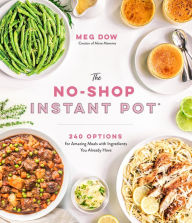 The No-Shop Instant Pot®: 240 Options for Amazing Meals with Ingredients You Already Have Meg Dow Author