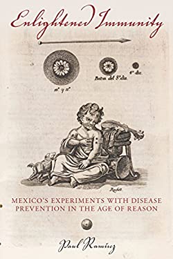 Enlightened Immunity : Mexico's Experiments with Disease Prevention in the Age of Reason by Paul Ramírez