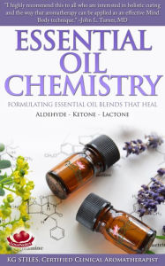 Essential Oil Chemistry Formulating Essential Oil Blends that Heal - Aldehyde - Ketone - Lactone (Healing with Essential Oil) KG STILES Author