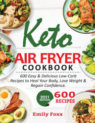 Keto Air Fryer Cookbook: 600 Easy & Delicious Low-Carb Recipes To Heal Your Body, Lose Weight & Regain Confidence Emily Foxx Author