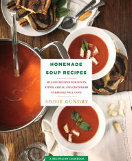 Homemade Soup Recipes: 103 Easy Recipes for Soups, Stews, Chilis, and Chowders Everyone Will Love Addie Gundry Author