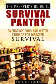 The Prepper's Guide To Survival Pantry : Emergency Food and Water Storage for Disaster Survival (Survival Guide) Arthur Links Author