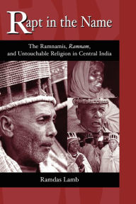 Rapt in the Name: The Ramnamis, Ramnam, and Untouchable Religion in Central India Ramdas Lamb Author