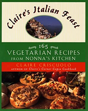 Claire's Italian Feast : 165 Vegetarian Recipes from Nonna's Kitchen by Claire Criscuolo