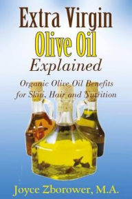 Extra Virgin Olive Oil Explained: Organic Olive Oil Benefits for Skin, Hair and Nutrition Joyce Zborower M.A. Author