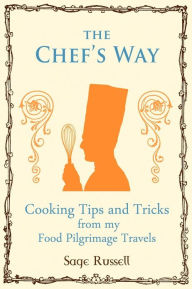 The Chef's Way: Cooking Tips Tricks and Techniques from my Food Pilgrimage Travels Sage Russell Author