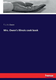 Mrs. Owen's Illinois cook book T. J. V. Owen Author