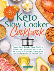 Keto Slow Cooker Cookbook I Cook Food Slowly, Burn Fat Fast I The Low-Carb Lifestyle That Will Get You Fit and Healthy While Enjoying Mouthwatering an