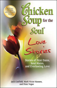 Chicken Soup for the Soul Love Stories: Stories of First Dates, Soul Mates, and Everlasting Love Jack Canfield Author