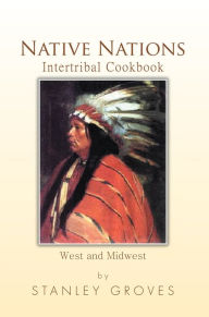Native Nations Intertribal Cookbook: West and Midwest Stanley Groves Author