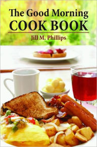 The Good Morning Cookbook Jill Phillips Author