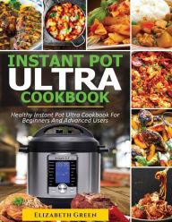 INSTANT POT ULTRA COOKBOOK: Healthy Instant Pot Ultra Recipe Book for Beginners and Advanced Users Elizabeth Green Author