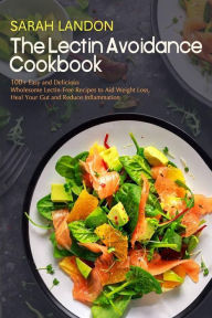 The Lectin Avoidance Cookbook: 99 Easy and Delicious Wholesome Lectin-Free Recipes to Aid Weight Loss, Heal Your Gut and Reduce Inflammation Sarah Lan