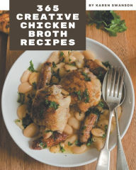 365 Creative Chicken Broth Recipes: A Chicken Broth Cookbook You Will Need Karen Swanson Author