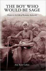 The Boy Who Would be Sage: Poems on the Life of Ramana Maharshi Ana Ram Callan Author