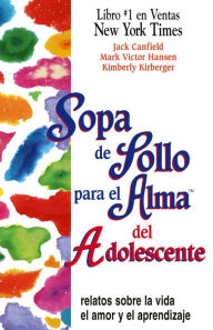 Sopa de Pollo para el Alma del Adolescente: Relatos sobre la vida, el amor y el aprendizaje Jack Canfield Author