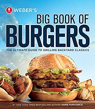 Weber's Big Book of Burgers : The Ultimate Guide to Grilling Backyard Classics by Jamie Purviance