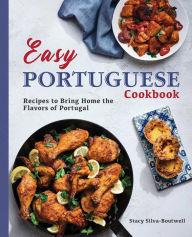Easy Portuguese Cookbook: Recipes to Bring Home the Flavors of Portugal Stacy Silva-Boutwell Author