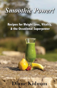 Smoothie Power!: Recipes for Weight Loss, Vitality, & the Occasional Superpower Diane Kidman Author