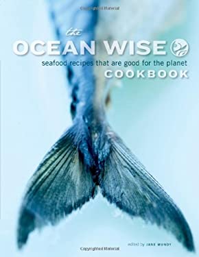 The Ocean Wise Cookbook : Seafood Recipes That Are Good for the Planet by Jane Mundy