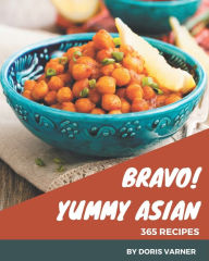 Bravo! 365 Yummy Asian Recipes: Yummy Asian Cookbook - Where Passion for Cooking Begins Doris Varner Author