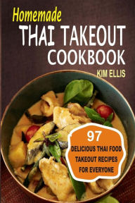 Homemade Thai Takeout Cookbook: Delicious Thai Food Takeout Recipes For Everyone Kim Ellis Author