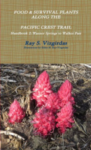 FOOD & SURVIVAL PLANTS ALONG THE PACIFIC CREST TRAIL Handbook 2: Warner Springs to Walker Pass Ray Vizgirdas Author