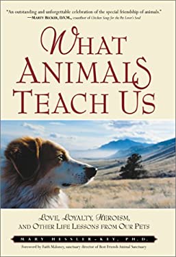 What Animals Teach Us : Love, Loyalty, Heroism, and Other Life Lessons from Our Pets by Mary Hessler-Key