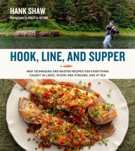 Hook, Line and Supper: New Techniques and Master Recipes for Everything Caught in Lakes, Rivers, Streams and Sea Hank Shaw Author