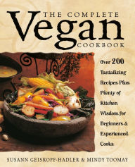 The Complete Vegan Cookbook: Over 200 Tantalizing Recipes Plus Plenty of Kitchen Wisdom for Beginners and Experienced Cooks Susann Geiskopf-Hadler Aut