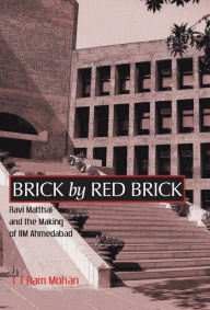 Brick By Red Brick: Ravi Matthai and the Making of IIM Ahmedabad T. T. Ram Mohan Author