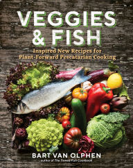 Veggies & Fish: Inspired New Recipes for Plant-Forward Pescatarian Cooking Bart van Olphen Author