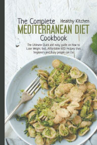 The Complete Mediterranean Diet Cookbook: The Ultimate Quick and Easy Guide on How to Lose Weight Fast, Affordable 600 Recipes That Beginners and Busy