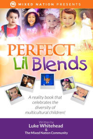 Perfect Lil Blends: A Reality Book That Celebrates the Diversity of Multicultural Children! Luke Whitehead Author