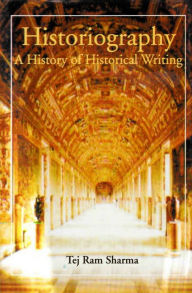 Historiography A History of Historical Writing Tej Ram Sharma Author