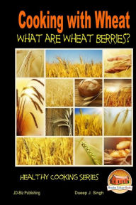 Cooking with Wheat - What are Wheat Berries? Dueep J. Singh Author