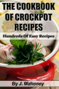 The Cook Book Of Crock Pot Recipes: Easy Crock Pot Recipes In Many Catagories J Mahoney Author