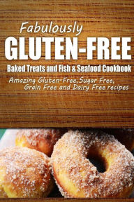 Fabulously Gluten-Free - Baked Treats and Fish & Seafood Cookbook: Yummy Gluten-Free Ideas for Celiac Disease and Gluten Sensitivity Fabulously Gluten